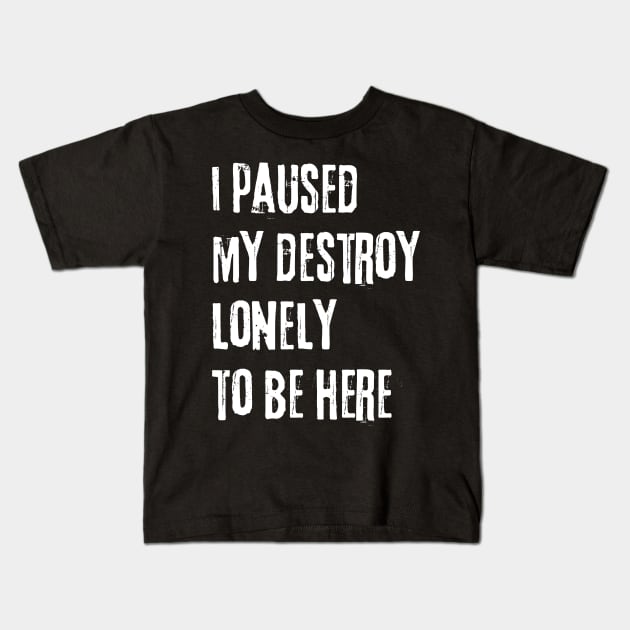 I paused my destroy lonely to be here Kids T-Shirt by Myartstor 